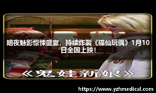 开云电竞：暗夜魅影惊悚盛宴，持续炸裂《碟仙玩偶》1月10日全国上映！