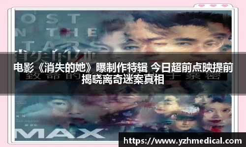 开云电竞：电影《消失的她》曝制作特辑 今日超前点映提前揭晓离奇迷案真相