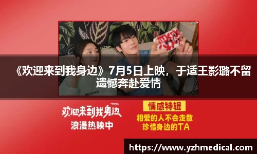 开云电竞：《欢迎来到我身边》7月5日上映，于适王影璐不留遗憾奔赴爱情