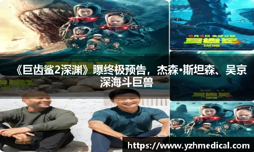 开云电竞：《巨齿鲨2深渊》曝终极预告，杰森·斯坦森、吴京深海斗巨兽