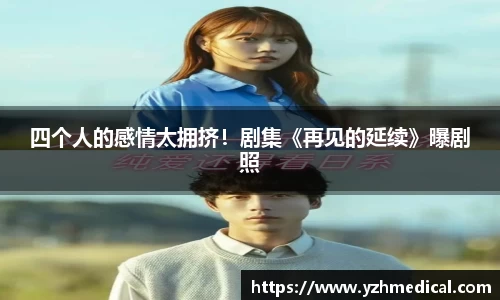 开云电竞：四个人的感情太拥挤！剧集《再见的延续》曝剧照